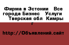 Фирма в Эстонии - Все города Бизнес » Услуги   . Тверская обл.,Кимры г.